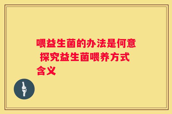 喂益生菌的办法是何意 探究益生菌喂养方式含义