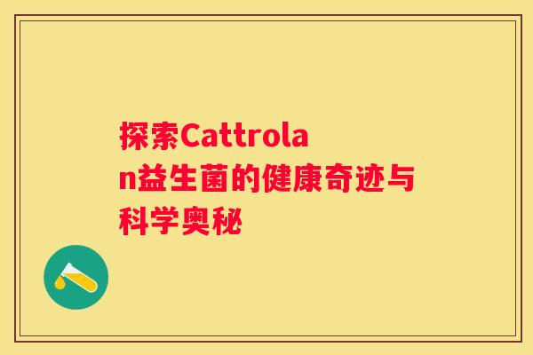 探索Cattrolan益生菌的健康奇迹与科学奥秘