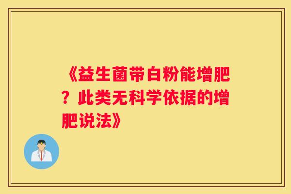 《益生菌带白粉能增肥？此类无科学依据的增肥说法》