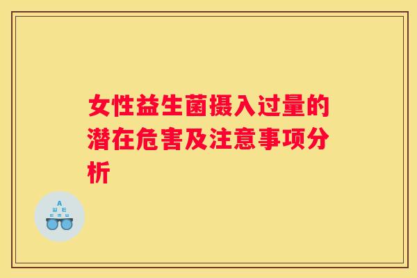 女性益生菌摄入过量的潜在危害及注意事项分析