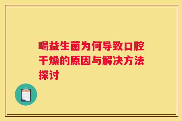 喝益生菌为何导致口腔干燥的原因与解决方法探讨
