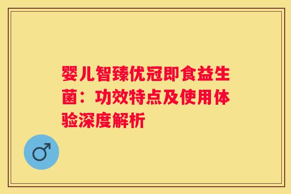 婴儿智臻优冠即食益生菌：功效特点及使用体验深度解析