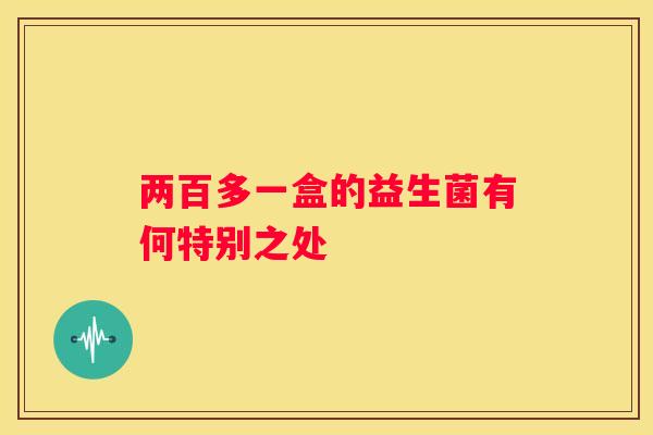 两百多一盒的益生菌有何特别之处