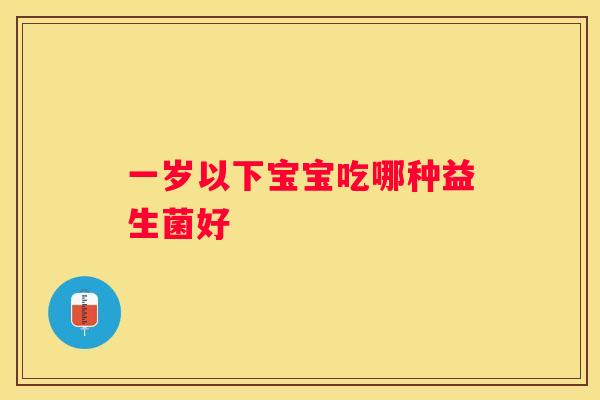 一岁以下宝宝吃哪种益生菌好