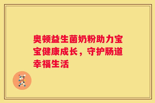 奥顿益生菌奶粉助力宝宝健康成长，守护肠道幸福生活