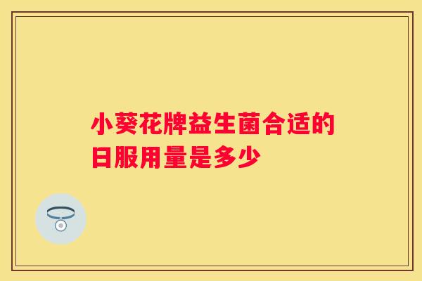 小葵花牌益生菌合适的日服用量是多少