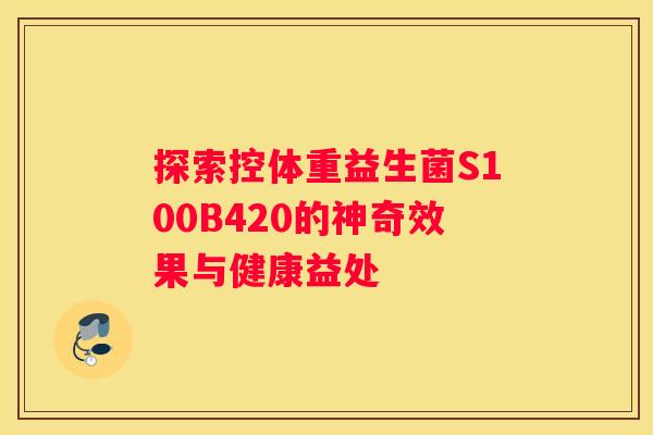 探索控体重益生菌S100B420的神奇效果与健康益处