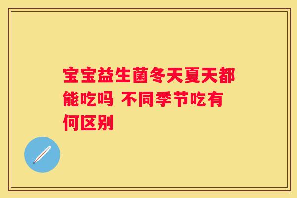 宝宝益生菌冬天夏天都能吃吗 不同季节吃有何区别