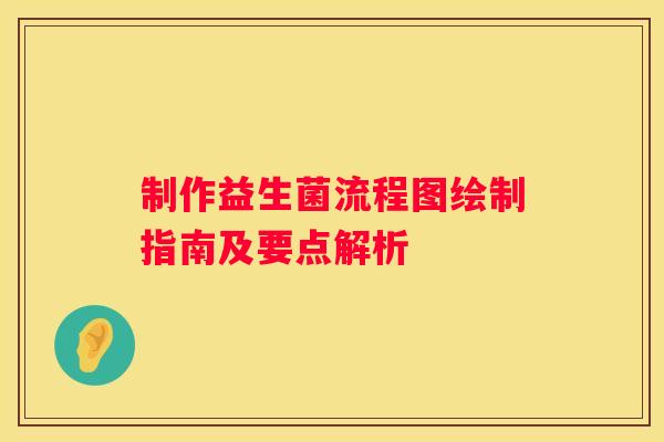 制作益生菌流程图绘制指南及要点解析