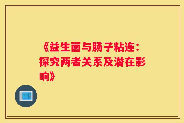 《益生菌与肠子粘连：探究两者关系及潜在影响》