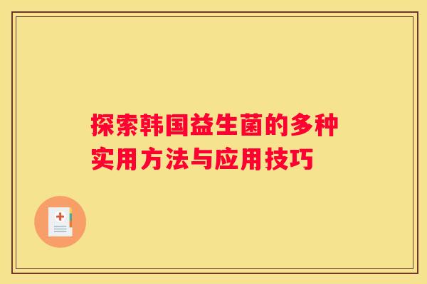 探索韩国益生菌的多种实用方法与应用技巧