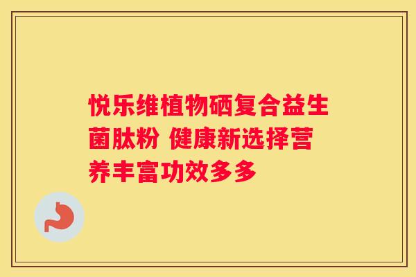 悦乐维植物硒复合益生菌肽粉 健康新选择营养丰富功效多多