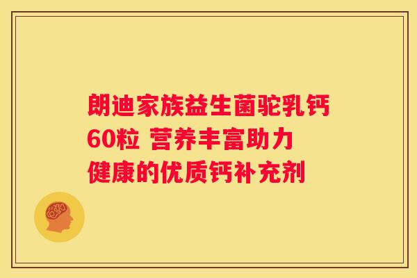 朗迪家族益生菌驼乳钙60粒 营养丰富助力健康的优质钙补充剂