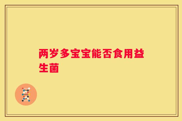 两岁多宝宝能否食用益生菌