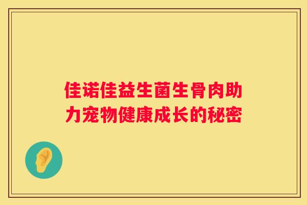 佳诺佳益生菌生骨肉助力宠物健康成长的秘密