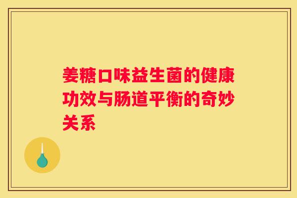 姜糖口味益生菌的健康功效与肠道平衡的奇妙关系