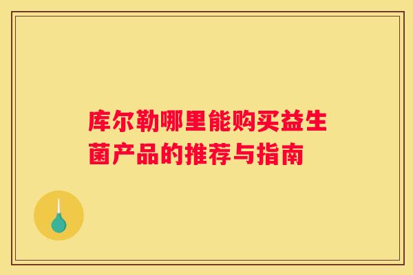 库尔勒哪里能购买益生菌产品的推荐与指南