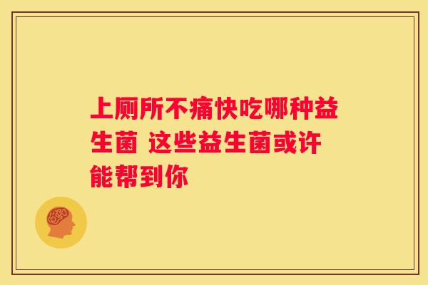 上厕所不痛快吃哪种益生菌 这些益生菌或许能帮到你