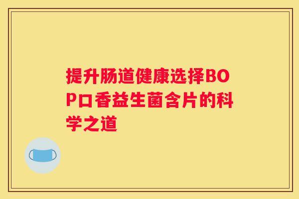 提升肠道健康选择BOP口香益生菌含片的科学之道