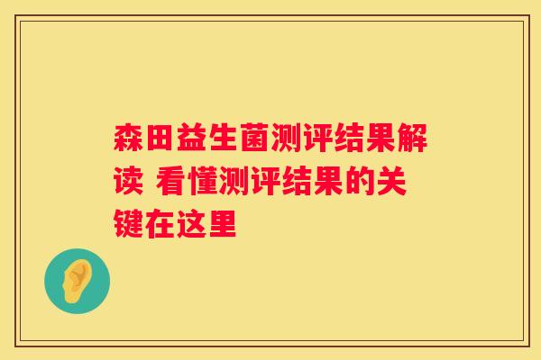 森田益生菌测评结果解读 看懂测评结果的关键在这里