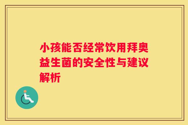 小孩能否经常饮用拜奥益生菌的安全性与建议解析