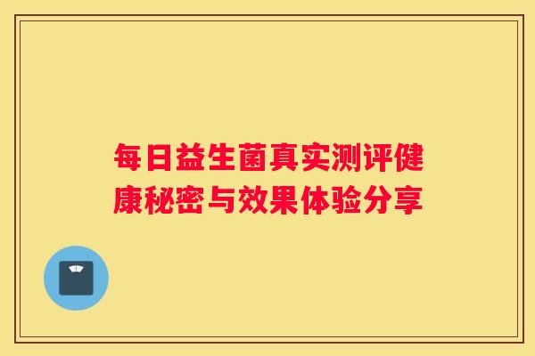 每日益生菌真实测评健康秘密与效果体验分享
