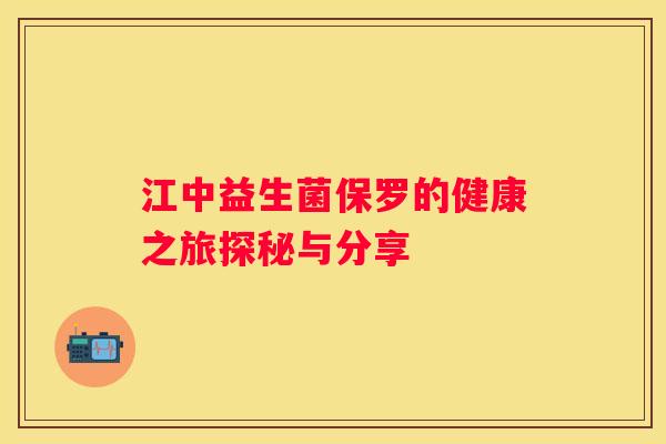 江中益生菌保罗的健康之旅探秘与分享