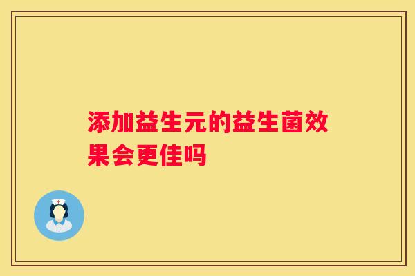 添加益生元的益生菌效果会更佳吗