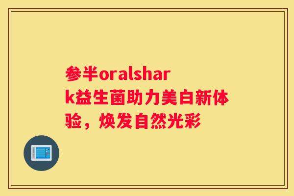 参半oralshark益生菌助力美白新体验，焕发自然光彩