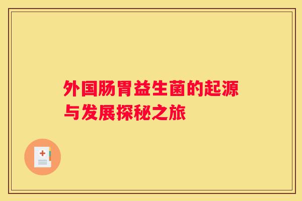 外国肠胃益生菌的起源与发展探秘之旅