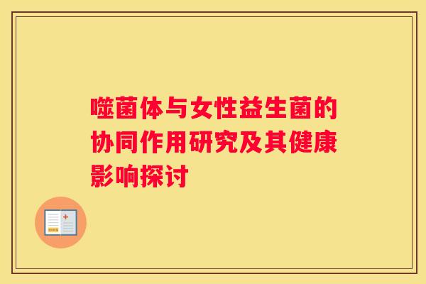 噬菌体与女性益生菌的协同作用研究及其健康影响探讨