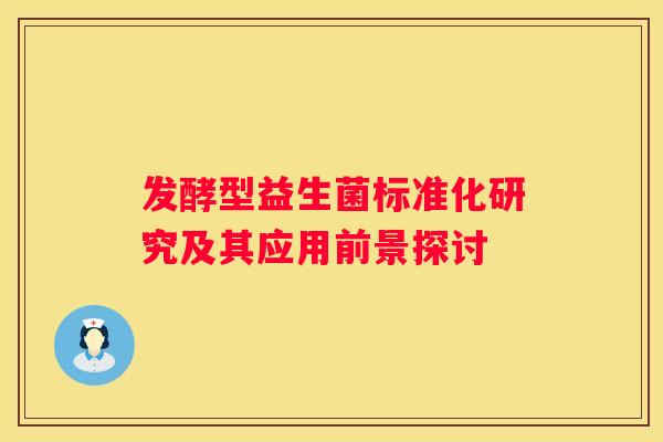 发酵型益生菌标准化研究及其应用前景探讨