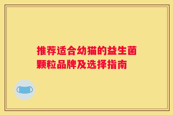 推荐适合幼猫的益生菌颗粒品牌及选择指南
