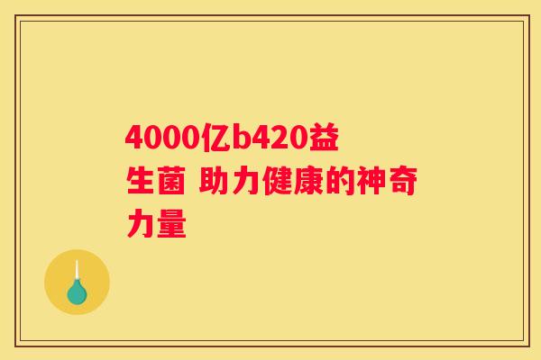 4000亿b420益生菌 助力健康的神奇力量