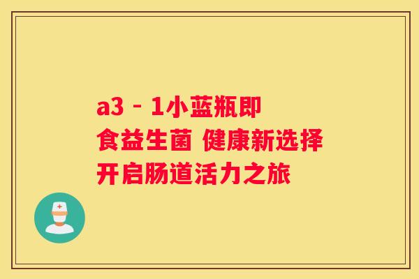 a3 - 1小蓝瓶即食益生菌 健康新选择开启肠道活力之旅