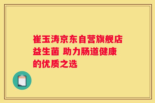 崔玉涛京东自营旗舰店益生菌 助力肠道健康的优质之选