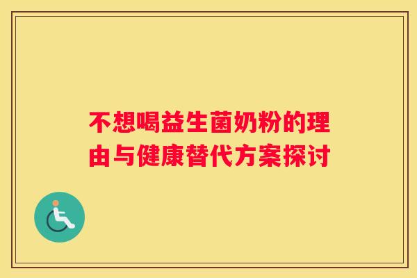 不想喝益生菌奶粉的理由与健康替代方案探讨