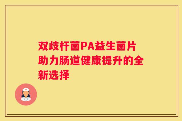 双歧杆菌PA益生菌片助力肠道健康提升的全新选择