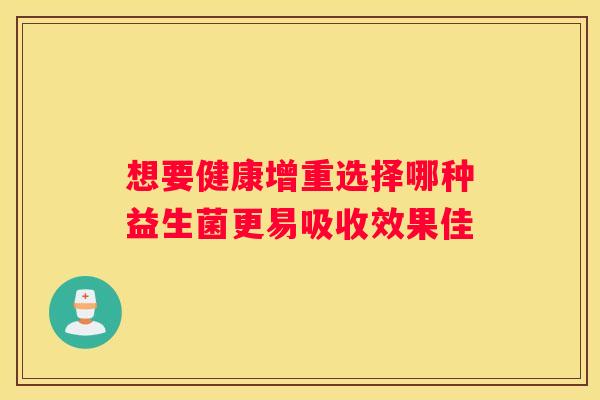 想要健康增重选择哪种益生菌更易吸收效果佳