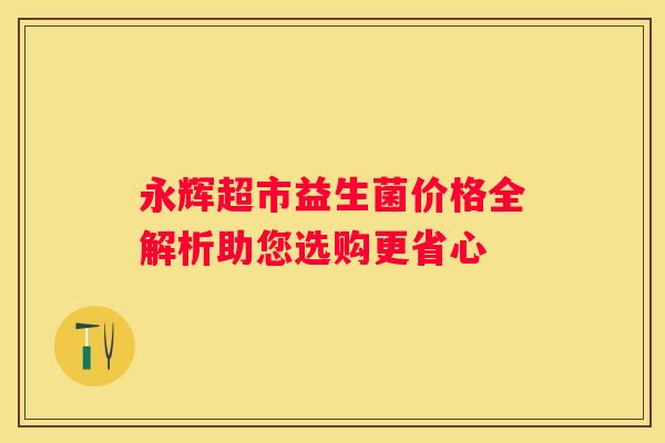 永辉超市益生菌价格全解析助您选购更省心