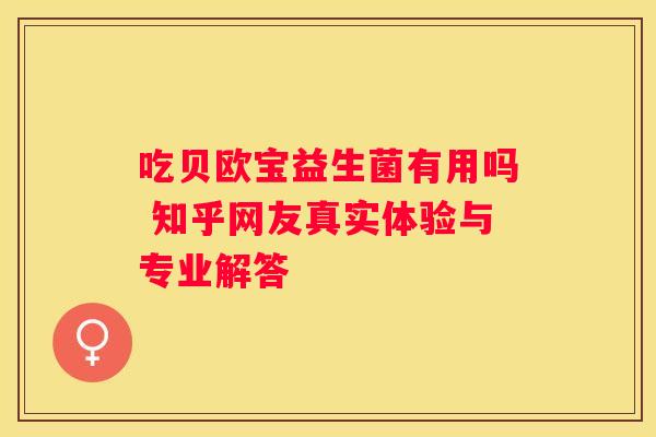 吃贝欧宝益生菌有用吗 知乎网友真实体验与专业解答