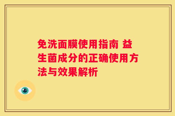 免洗面膜使用指南 益生菌成分的正确使用方法与效果解析