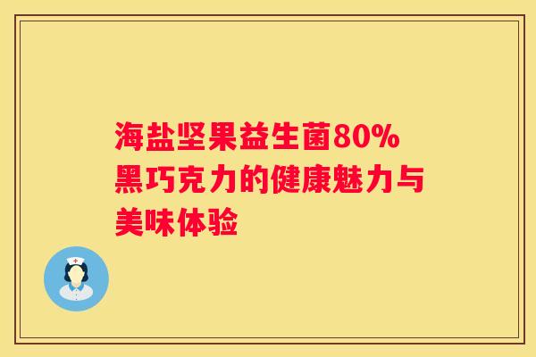海盐坚果益生菌80%黑巧克力的健康魅力与美味体验