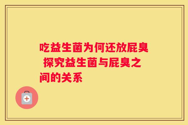 吃益生菌为何还放屁臭 探究益生菌与屁臭之间的关系