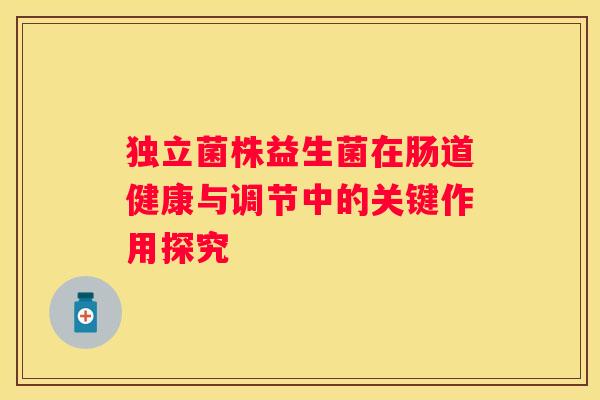独立菌株益生菌在肠道健康与调节中的关键作用探究
