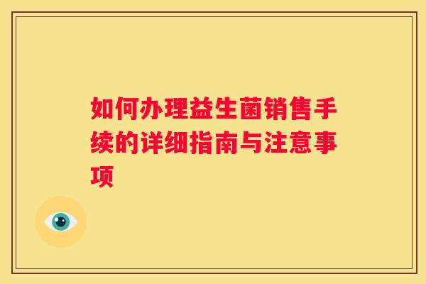如何办理益生菌销售手续的详细指南与注意事项