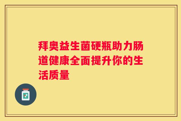 拜奥益生菌硬瓶助力肠道健康全面提升你的生活质量