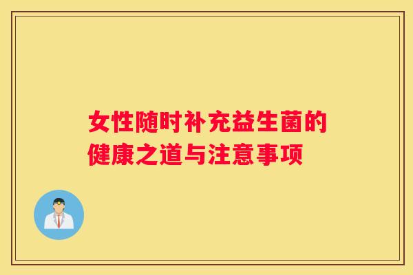 女性随时补充益生菌的健康之道与注意事项