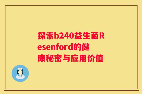 探索b240益生菌Resenford的健康秘密与应用价值