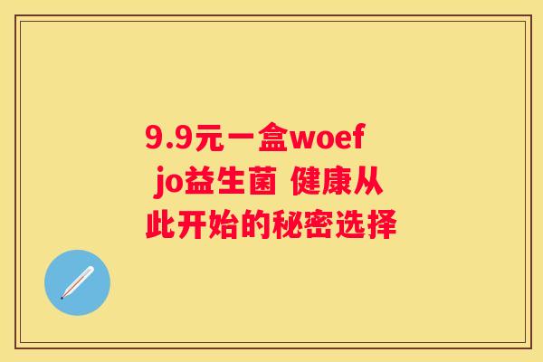 9.9元一盒woef jo益生菌 健康从此开始的秘密选择